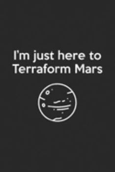 I'm Just Here To Terraform Mars: I'm Just Here To Terraform Mars  Journal/Notebook Blank Lined Ruled 6x9 100 Pages