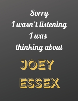 Sorry I wasn't listening I was thinking about Joey Essex: Notebook/Journal/Diary for all girls/teens who are fans of Joey Essex. | 80 black lined pages | A4 | 8.5x11 inches.