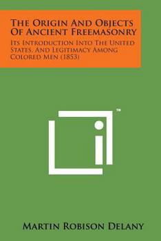 Paperback The Origin and Objects of Ancient Freemasonry: Its Introduction Into the United States, and Legitimacy Among Colored Men (1853) Book