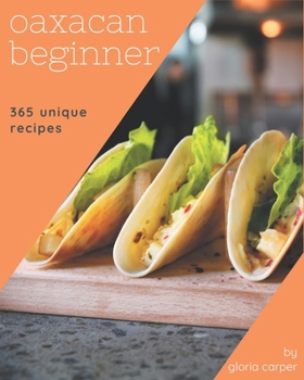 Paperback 365 Unique Oaxacan Beginner Recipes: Welcome to Oaxacan Beginner Cookbook Book