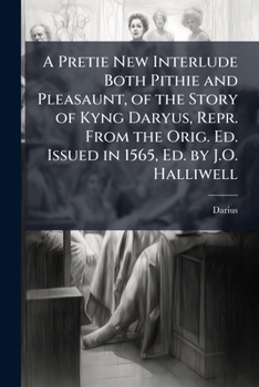 A Pretie New Interlude Both Pithie And Pleasaunt, Of The Story Of Kyng Daryus