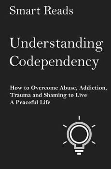 Paperback Understanding Codependency: How to Overcome Abuse, Addiction, Trauma and Shaming to Live a Peaceful Life Book
