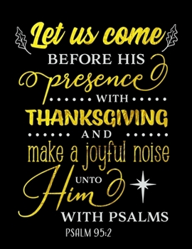 Let Us Come Before His Presence With Thanksgiving And Make A Joyful Noise Unto Him With Psalms Psalms 95: 2: Spiritual Notebook Journal Gift Planner for Women