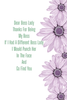Dear Boss Lady Thanks For Being My Boss If I Had A Different Boss Lady I Would Punch Her In The Face And Go Find You: Funny Gift Journal Lined Fun&Gag ... Women Men Mom Dad Coworker Boss Lady Nurse