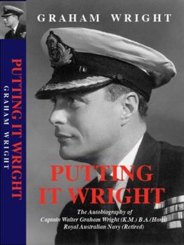 Hardcover Putting It Wright: The Autobiography of Captain Walter Graham Wright (K.M.) B.A.(Hons) Royal Australian Navy (Retired) Book
