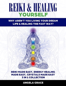 Reiki & Healing Yourself: Why Aren’t You Living Your Dream Life & Healing The Fast Way? (3 in 1 Collection)