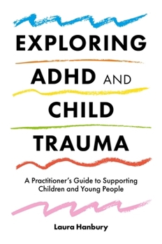Paperback Exploring ADHD and Child Trauma: A Practitioner's Guide to Supporting Children and Young People Book