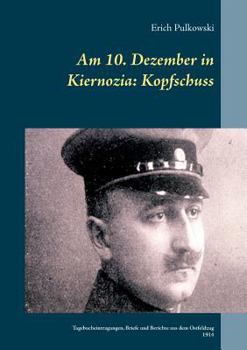 Paperback Am 10. Dezember in Kiernozia: Kopfschuss: Tagebucheintragungen, Briefe und Berichte aus dem Ostfeldzug 1914 [German] Book