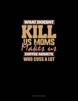 Paperback What Doesn't Kill Us Moms, Makes Us Coffee Addicts Who Cuss A Lot: Accounts Journal Book