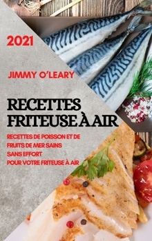 Recettes Friteuse � Air 2021 (French Edition of Air Fryer Recipes 2021): Recettes de Poisson Et de Fruits de Mer Sains Sans Effort Pour Votre Friteuse � Air