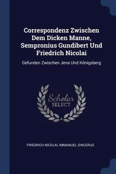 Paperback Correspondenz Zwischen Dem Dicken Manne, Sempronius Gundibert Und Friedrich Nicolai: Gefunden Zwischen Jena Und Königsberg Book