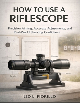 Paperback How To Use A Riflescope: Precision Aiming, Accurate Adjustments, and Real-World Shooting Confidence Book