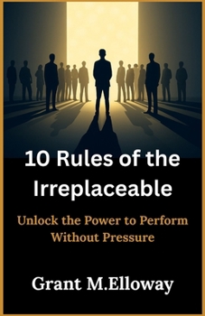 Paperback 10 Rules of the Irreplaceable: Unlock the Power to Perform Without Pressure Book