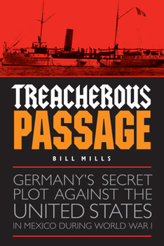 Hardcover Treacherous Passage: Germany's Secret Plot against the United States in Mexico during World War I Book