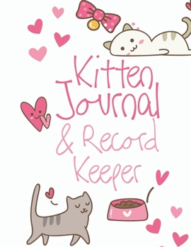 Kitten Journal & Record Keeper: Cat Lovers Keep Track Of Your New Kittens Meals, Vaccinations, Medical Care & More Perfect For Everyday Use Or When ... Kitty  Attractive, Easy & Convenient To Use