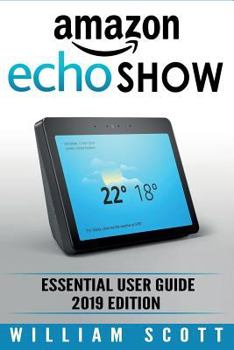 Paperback Amazon Echo Show: Essential User Guide for Echo Show 2nd Gen and Alexa (2019 Edition) - Make the Best Use of the All-new Echo Show (Amaz Book