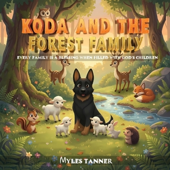 KODA AND THE FOREST FAMILY: EVERY FAMILY IS A BLESSING WHEN FILLED WITH GOD’S CHILDREN (Koda’s Woodland Wisdom: Lessons of Faith and Friendship)