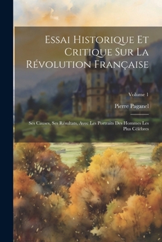 Paperback Essai Historique Et Critique Sur La Révolution Française: Ses Causes, Ses Résultats, Avec Les Portraits Des Hommes Les Plus Célèbres; Volume 1 [French] Book