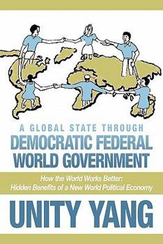 Paperback A Global State Through Democratic Federal World Government: How the World Works Better Hidden Benefits of a New World Political Economy Book