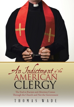 Hardcover An Indictment of the American Clergy: The End to Racism and Abortion Comes Through the Church and Not the Government Book