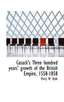 Cusack's Three Hundred Years Growth of the British Empire, 1558-1858 (Classic Reprint)