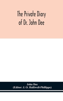 Hardcover The private diary of Dr. John Dee: and the catalogue of his library of manuscripts, from the original manuscripts in the Ashmolean museum at Oxford, a Book