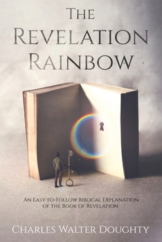 Paperback The Revelation Rainbow: An Easy-to-Follow Biblical Explanation of the Book of Revelation Book