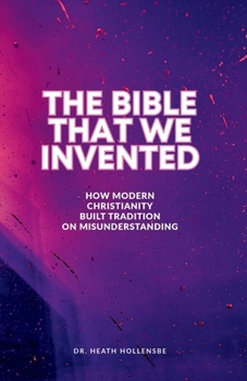 Paperback The Bible That We Invented: How Modern Christianity Built Tradition On Misunderstanding Book