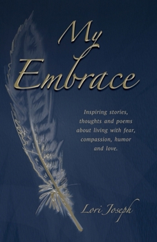 Paperback My Embrace: Inspiring stories, thoughts and poems about living with fear, compassion, humor and love. Book