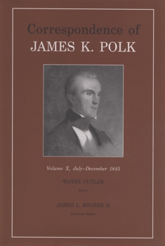 Correspondence of James K. Polk: July - December 1845 (Correspondence of James K Polk) - Book #10 of the Correspondence of James K. Polk
