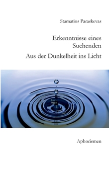Erkenntnisse eines Suchenden. Aus der Dunkelheit ins Licht.: Aphorismen
