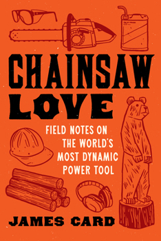 Paperback Chainsaw Love: Field Notes on the World's Most Dynamic Power Tool Book