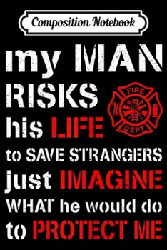 Composition Notebook: Womens My Man Risks His Life Firefighter Wife Girlfriend  Journal/Notebook Blank Lined Ruled 6x9 100 Pages