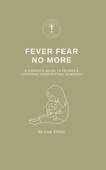 Fever Fear No More: A Parent's Guide to Fevers & Choosing Homeopathic Remedies