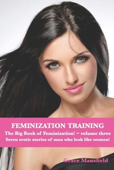 Paperback Feminization Training The Big Book of Feminization Volume Three: Seven erotic stories of men who want to be like women! Book