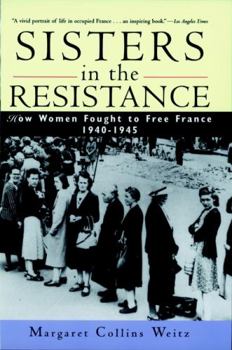 Sisters in the Resistance: How Women Fought to Free France, 19401945: How Women Fought to Free France, 1940-45