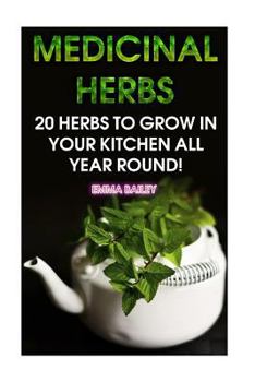 Paperback Medicinal Herbs: 20 Herbs to Grow in Your Kitchen All Year Round!: (Growing Herbs, Indoor Gardening) Book