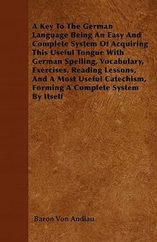 Paperback A Key To The German Language Being An Easy And Complete System Of Acquiring This Useful Tongue With German Spelling, Vocabulary, Exercises, Reading Le Book