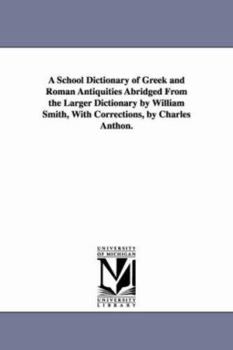 Paperback A School Dictionary of Greek and Roman Antiquities Abridged from the Larger Dictionary by William Smith, with Corrections, by Charles Anthon. Book