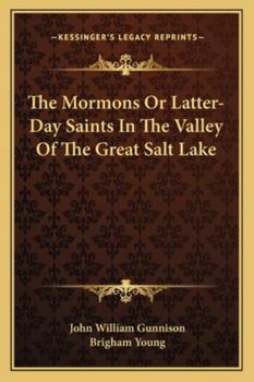 The Mormons, or, Latter-Day Saints, in the Valley of the Great Salt Lake; A History of their Rise and Progress, Peculiar Doctrines, Present Condition, ... Among them. by Lient. J. W. Gunnison ...