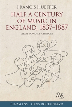 Half a Century of Music in England, 1837-1887: Essays Towards a History