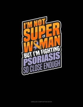 Paperback I'm Not Superwoman But I'm Fighting Psoriasis So Close Enough: Unruled Composition Book
