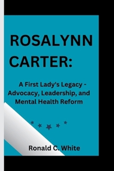 Paperback Rosalynn Carter: A First Lady's Legacy - Advocacy, Leadership, and Mental Health Reform Book