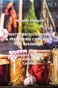 Paperback Water Bath Canning & Preserving Cookbook for Beginners: A Complete Guidebook to Water Bath Canning Book
