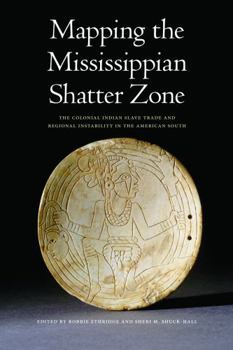 Paperback Mapping the Mississippian Shatter Zone: The Colonial Indian Slave Trade and Regional Instability in the American South Book