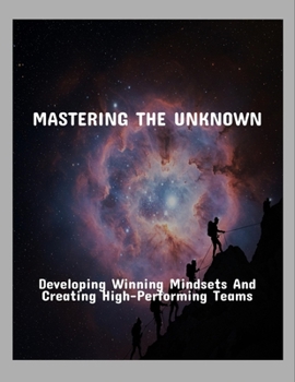 Paperback Mastering The Unknown: Developing Winning Mindsets And Creating High-Performing Teams Book