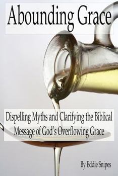 Paperback Abounding Grace: Dispelling Myths and Clarifying the Biblical Message of God’s Overflowing Grace Book