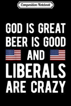 Composition Notebook: God is Great Beer is Good and Liberals are Crazy  Journal/Notebook Blank Lined Ruled 6x9 100 Pages
