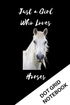 Just A Girl Who Loves Horses: Dot Grid Notebook For Girls |  Dotted Notebook Birthday Gifts for Horse Lovers (Alternative To Card)