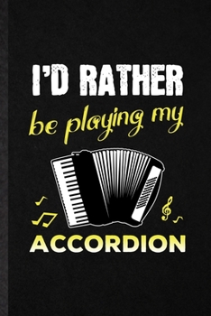 I'd Rather Be Playing My Accordion: Blank Funny Music Teacher Lover Lined Notebook/ Journal For Accordion Player Student, Inspirational Saying Unique Special Birthday Gift Idea Personal 6x9 110 Pages